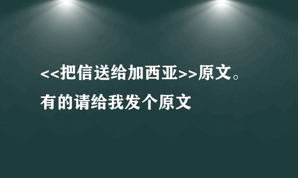 <<把信送给加西亚>>原文。有的请给我发个原文