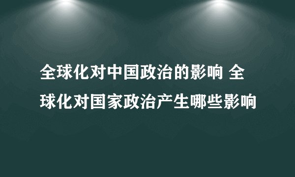 全球化对中国政治的影响 全球化对国家政治产生哪些影响