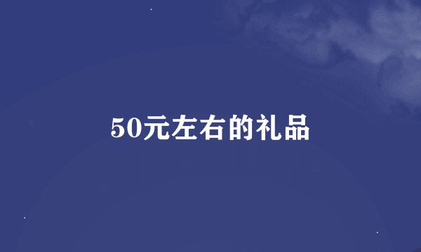 50元左右的礼品