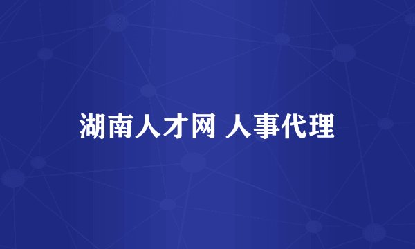 湖南人才网 人事代理