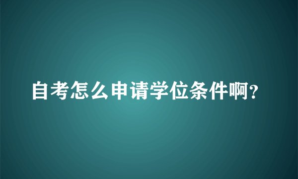 自考怎么申请学位条件啊？