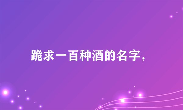 跪求一百种酒的名字，