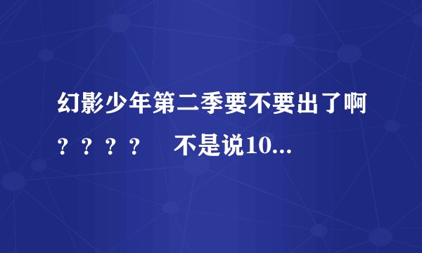 幻影少年第二季要不要出了啊？？？？   不是说10月就要有吗？？？