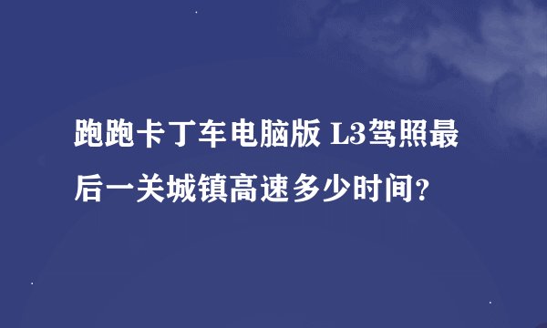 跑跑卡丁车电脑版 L3驾照最后一关城镇高速多少时间？