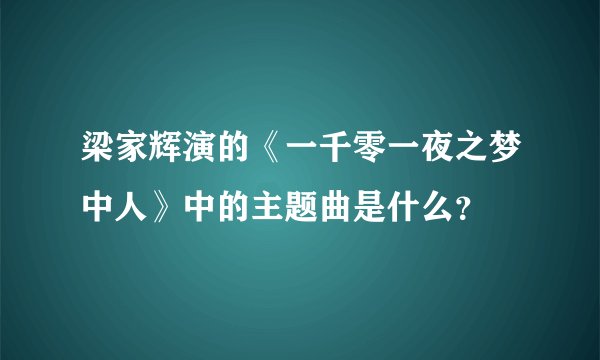 梁家辉演的《一千零一夜之梦中人》中的主题曲是什么？