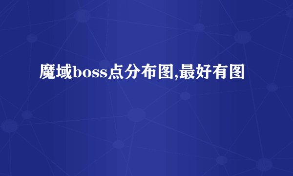 魔域boss点分布图,最好有图