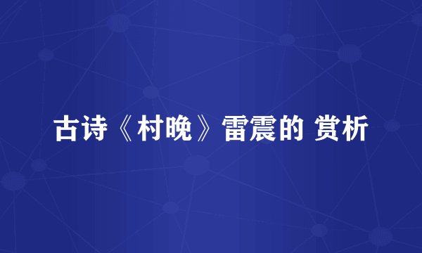 古诗《村晚》雷震的 赏析
