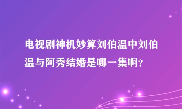 电视剧神机妙算刘伯温中刘伯温与阿秀结婚是哪一集啊？