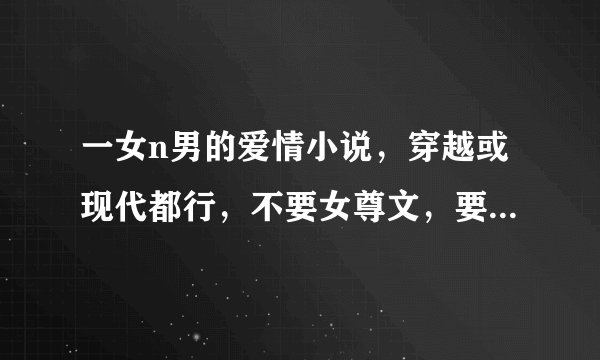 一女n男的爱情小说，穿越或现代都行，不要女尊文，要结局好的,如<一凤九龙>