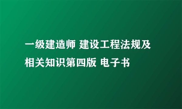 一级建造师 建设工程法规及相关知识第四版 电子书