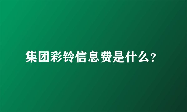 集团彩铃信息费是什么？