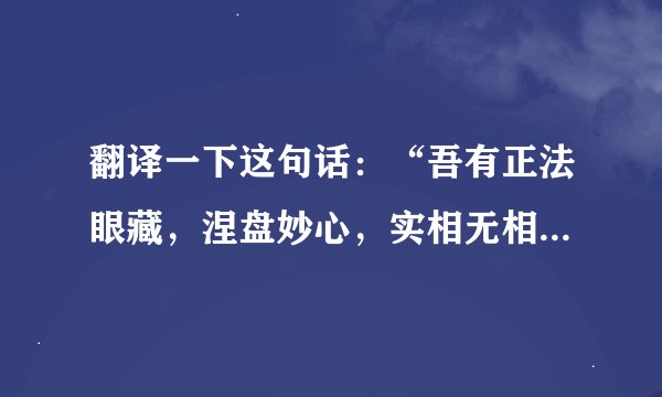 翻译一下这句话：“吾有正法眼藏，涅盘妙心，实相无相⑨，微妙法门，不立文字，教外别传，付嘱摩诃迦叶。