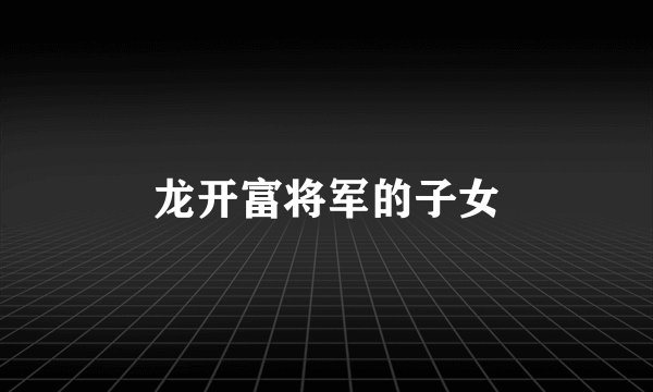 龙开富将军的子女