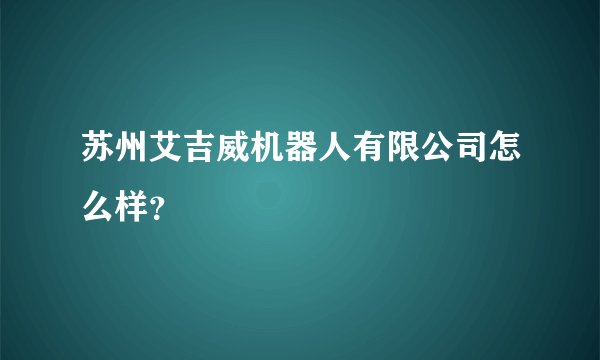 苏州艾吉威机器人有限公司怎么样？
