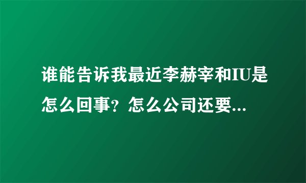 谁能告诉我最近李赫宰和IU是怎么回事？怎么公司还要开新闻发布会？