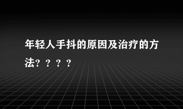 年轻人手抖的原因及治疗的方法？？？？