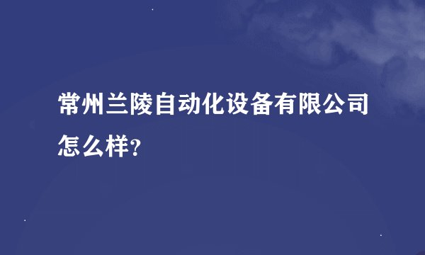 常州兰陵自动化设备有限公司怎么样？