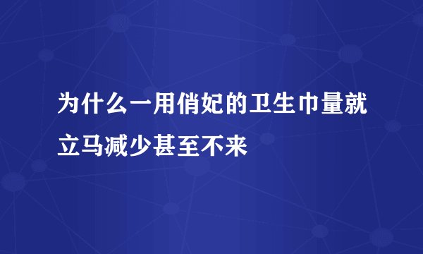 为什么一用俏妃的卫生巾量就立马减少甚至不来