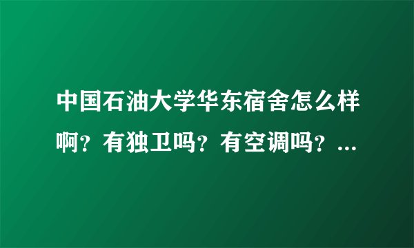 中国石油大学华东宿舍怎么样啊？有独卫吗？有空调吗？是几个人啊？为什么有1000到800元之分呢？