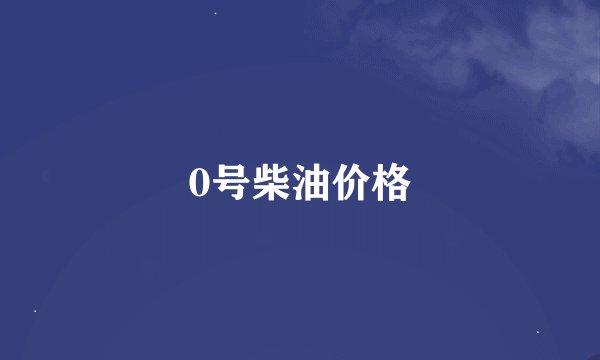 0号柴油价格