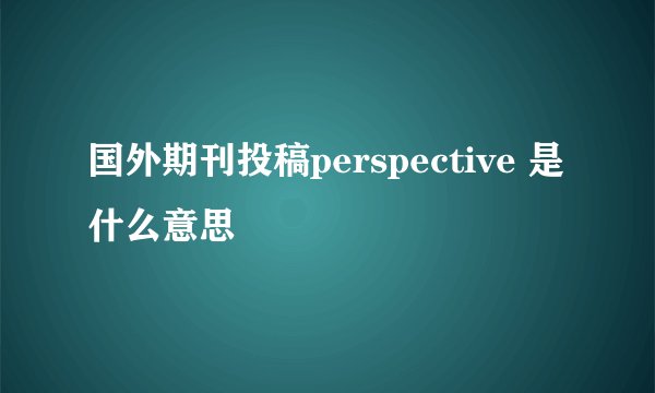 国外期刊投稿perspective 是什么意思