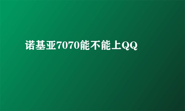 诺基亚7070能不能上QQ