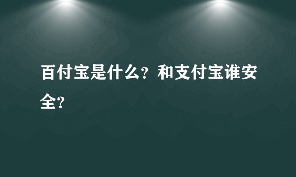 百付宝是什么？和支付宝谁安全？