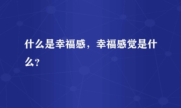 什么是幸福感，幸福感觉是什么？