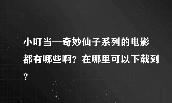 小叮当—奇妙仙子系列的电影都有哪些啊？在哪里可以下载到？