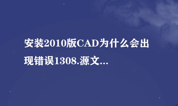 安装2010版CAD为什么会出现错误1308.源文件未找到