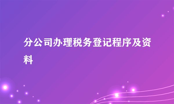 分公司办理税务登记程序及资料