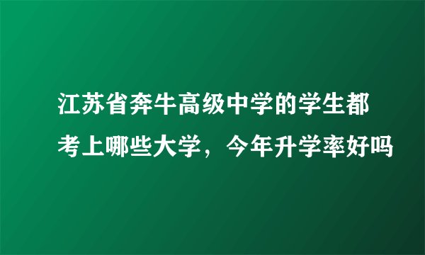 江苏省奔牛高级中学的学生都考上哪些大学，今年升学率好吗