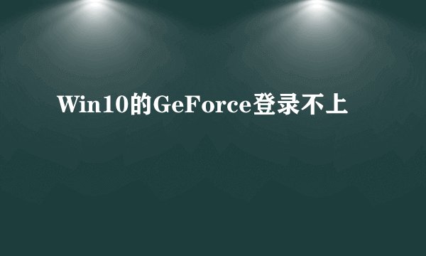 Win10的GeForce登录不上