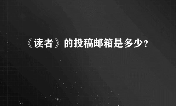 《读者》的投稿邮箱是多少？