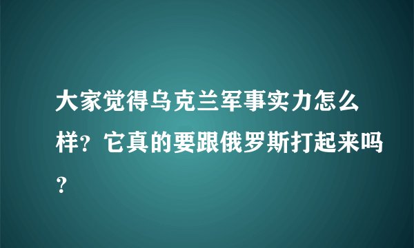 大家觉得乌克兰军事实力怎么样？它真的要跟俄罗斯打起来吗？