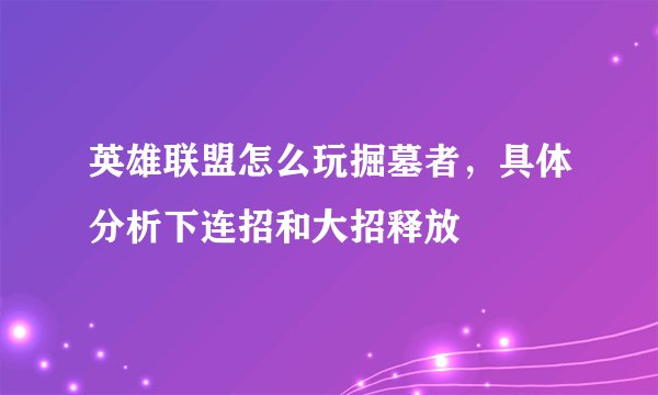 英雄联盟怎么玩掘墓者，具体分析下连招和大招释放