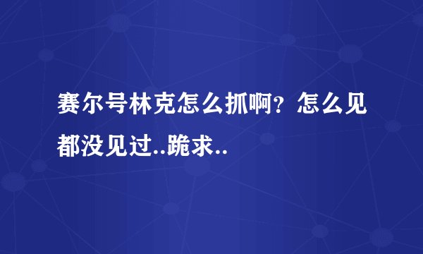 赛尔号林克怎么抓啊？怎么见都没见过..跪求..