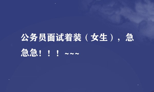 公务员面试着装（女生），急急急！！！~~~