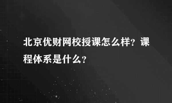 北京优财网校授课怎么样？课程体系是什么？