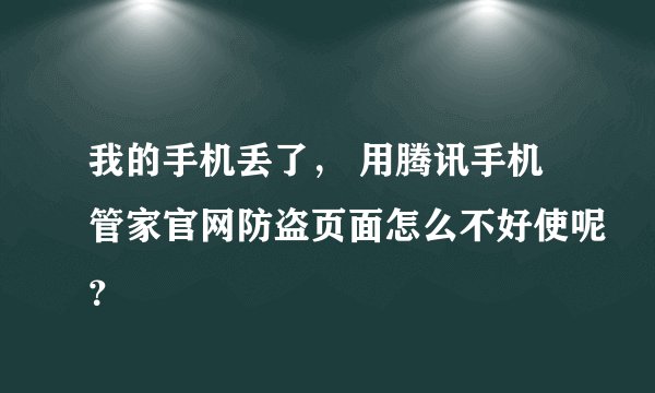 我的手机丢了， 用腾讯手机管家官网防盗页面怎么不好使呢？