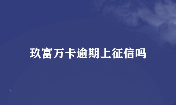 玖富万卡逾期上征信吗