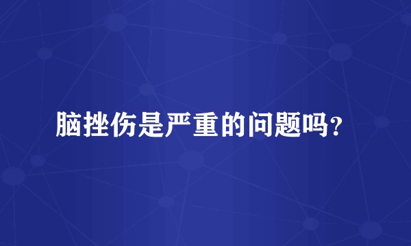 脑挫伤是严重的问题吗？