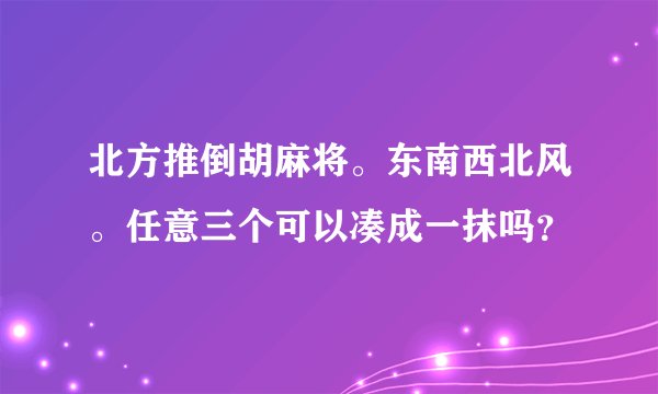 北方推倒胡麻将。东南西北风。任意三个可以凑成一抹吗？