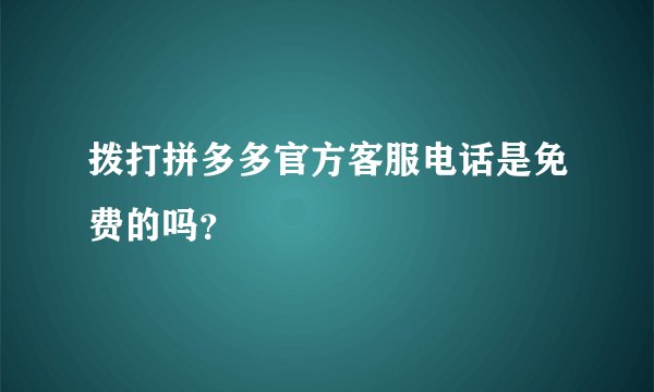拨打拼多多官方客服电话是免费的吗？