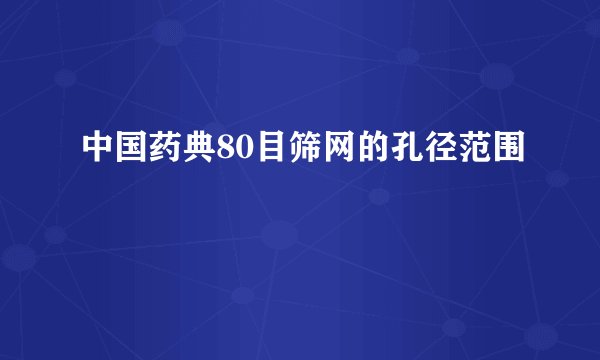 中国药典80目筛网的孔径范围