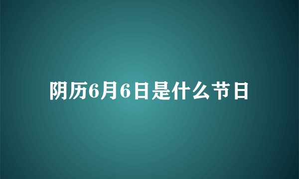 阴历6月6日是什么节日