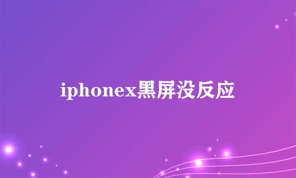 iphonex黑屏没反应
