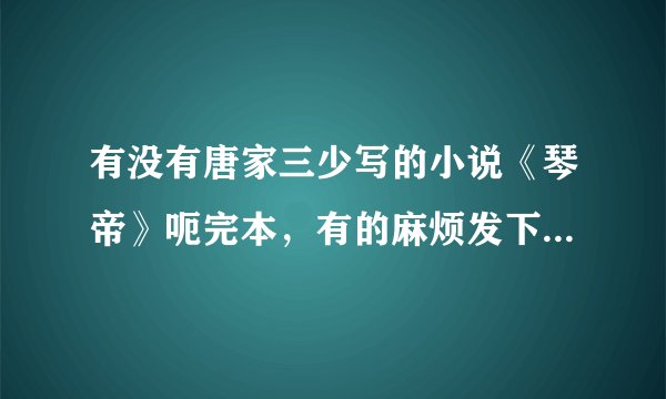有没有唐家三少写的小说《琴帝》呃完本，有的麻烦发下百度云，谢啦