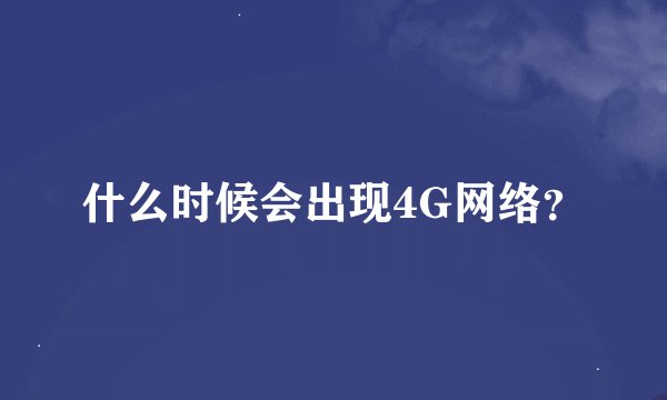 什么时候会出现4G网络？