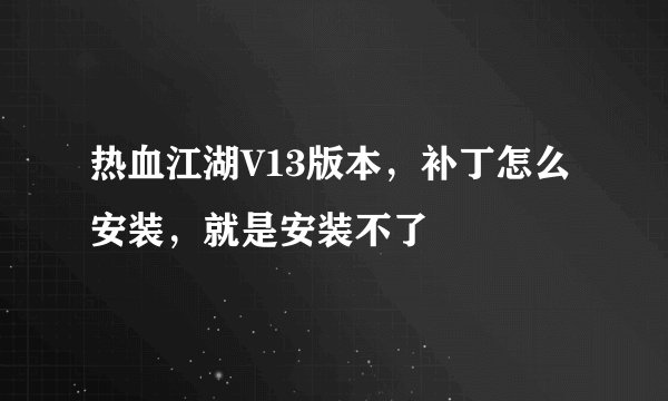 热血江湖V13版本，补丁怎么安装，就是安装不了